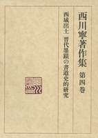 西川寧著作集 第4巻：西域出土晋代墨蹟の書道史的研究