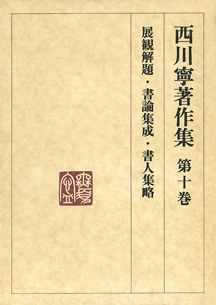 西川寧著作集 第10巻:展観解題/書論集成/書人輯略