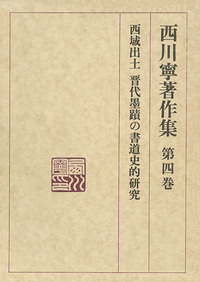 西川寧著作集 第4巻:西域出土晋代墨蹟の書道史的研究